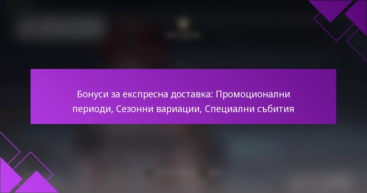 Бонуси за експресна доставка: Промоционални периоди, Сезонни вариации, Специални събития