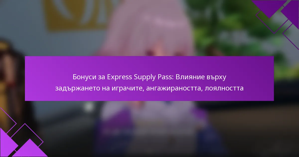 Бонуси за Express Supply Pass: Влияние върху задържането на играчите, ангажираността, лоялността