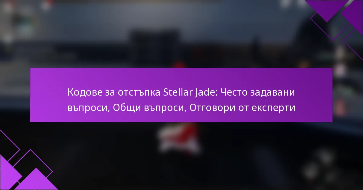 Кодове за отстъпка Stellar Jade: Често задавани въпроси, Общи въпроси, Отговори от експерти