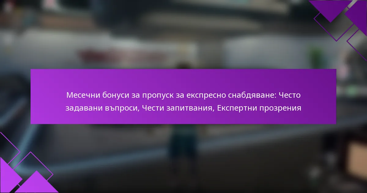 Месечни бонуси за пропуск за експресно снабдяване: Често задавани въпроси, Чести запитвания, Експертни прозрения