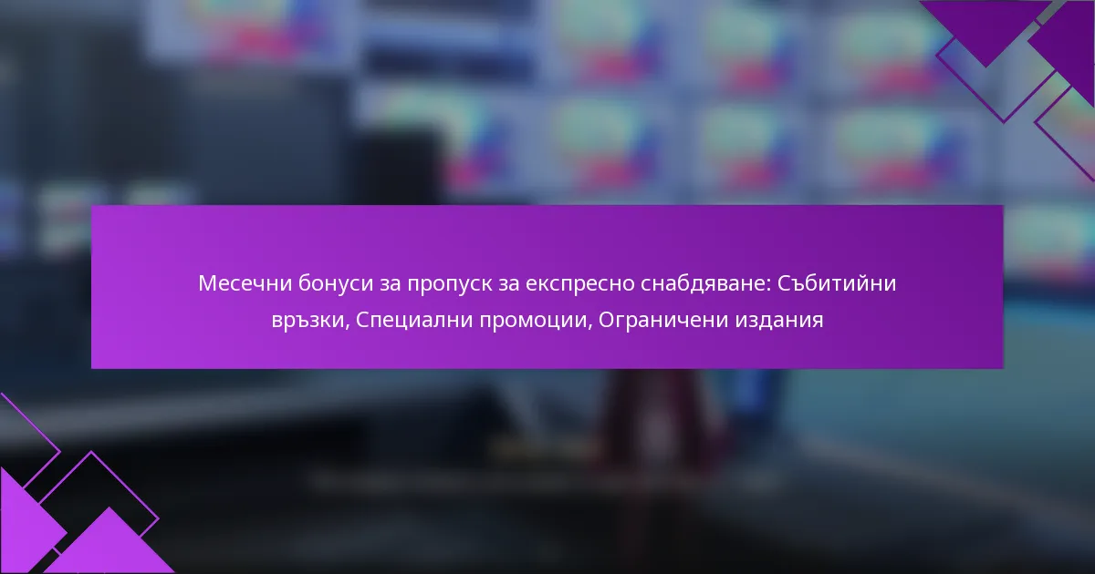 Месечни бонуси за пропуск за експресно снабдяване: Събитийни връзки, Специални промоции, Ограничени издания