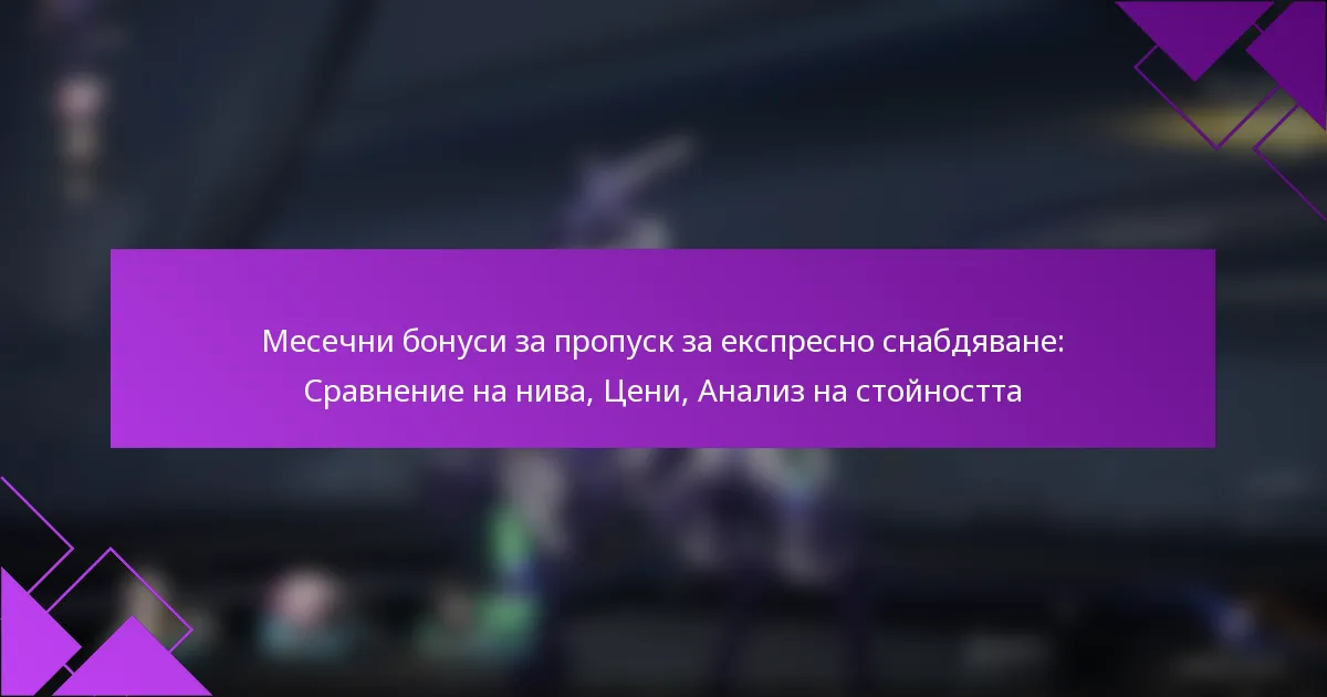 Месечни бонуси за пропуск за експресно снабдяване: Сравнение на нива, Цени, Анализ на стойността