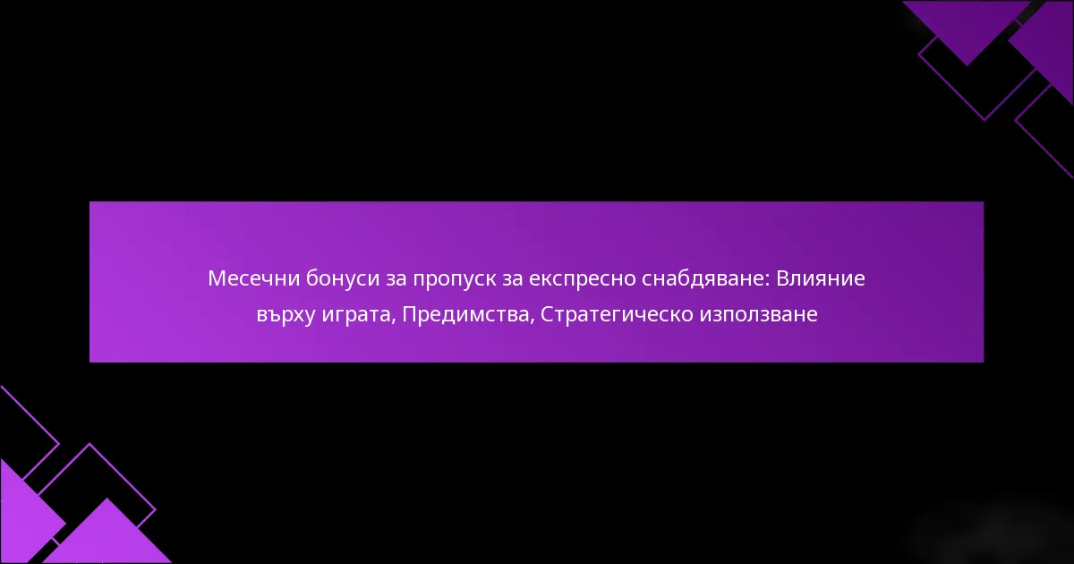 Месечни бонуси за пропуск за експресно снабдяване: Влияние върху играта, Предимства, Стратегическо използване