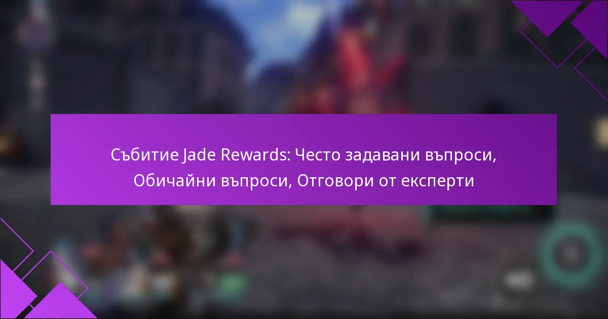 Събитие Jade Rewards: Често задавани въпроси, Обичайни въпроси, Отговори от експерти