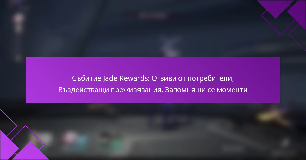 Събитие Jade Rewards: Отзиви от потребители, Въздействащи преживявания, Запомнящи се моменти