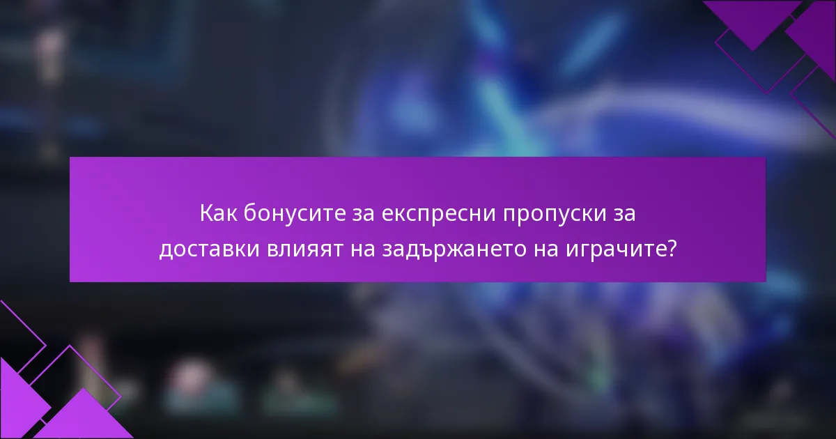 Как бонусите за експресни пропуски за доставки влияят на задържането на играчите?