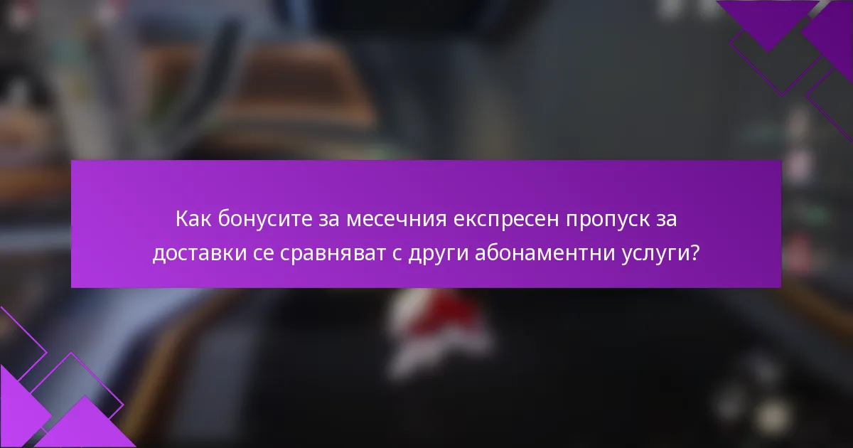 Как бонусите за месечния експресен пропуск за доставки се сравняват с други абонаментни услуги?