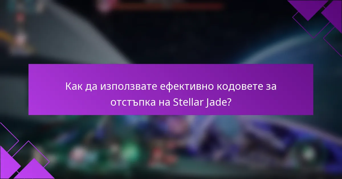Как да използвате ефективно кодовете за отстъпка на Stellar Jade?