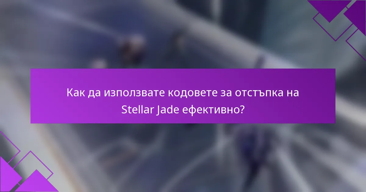 Как да използвате кодовете за отстъпка на Stellar Jade ефективно?
