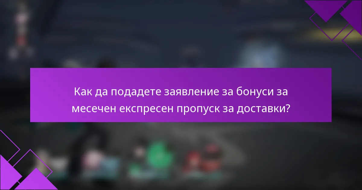 Как да подадете заявление за бонуси за месечен експресен пропуск за доставки?