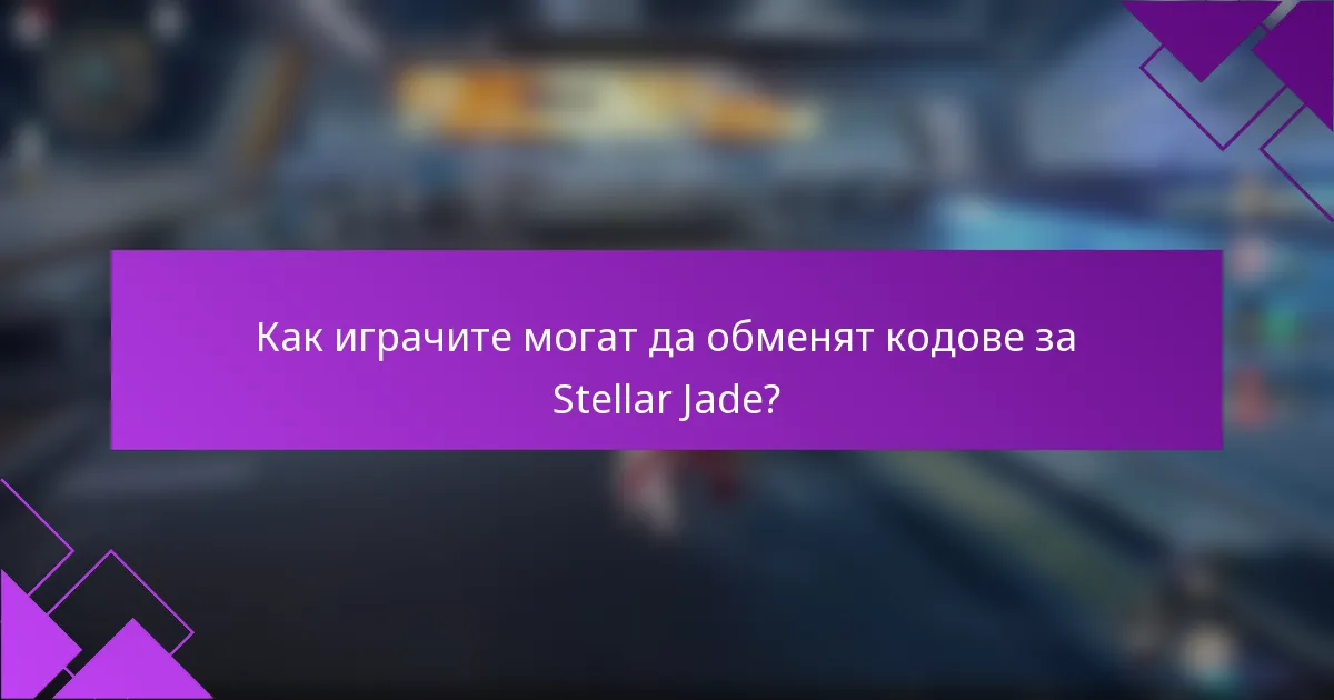 Как играчите могат да обменят кодове за Stellar Jade?
