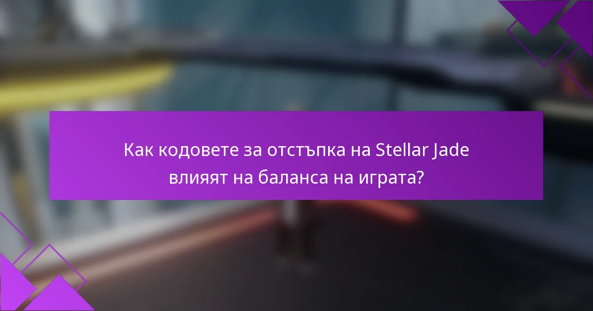Как кодовете за отстъпка на Stellar Jade влияят на баланса на играта?