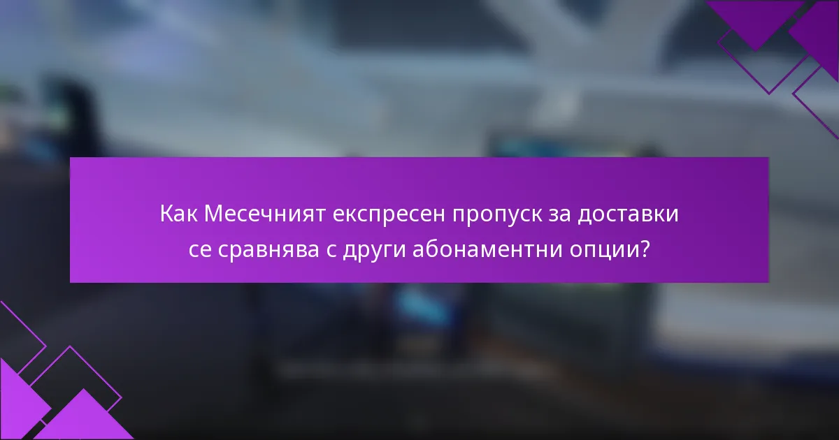 Как Месечният експресен пропуск за доставки се сравнява с други абонаментни опции?