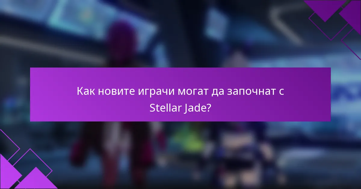 Как новите играчи могат да започнат с Stellar Jade?