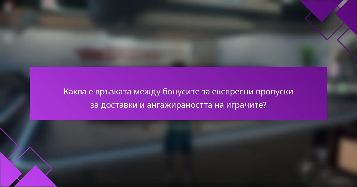 Каква е връзката между бонусите за експресни пропуски за доставки и ангажираността на играчите?