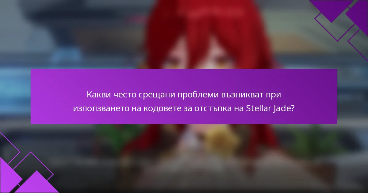 Какви често срещани проблеми възникват при използването на кодовете за отстъпка на Stellar Jade?