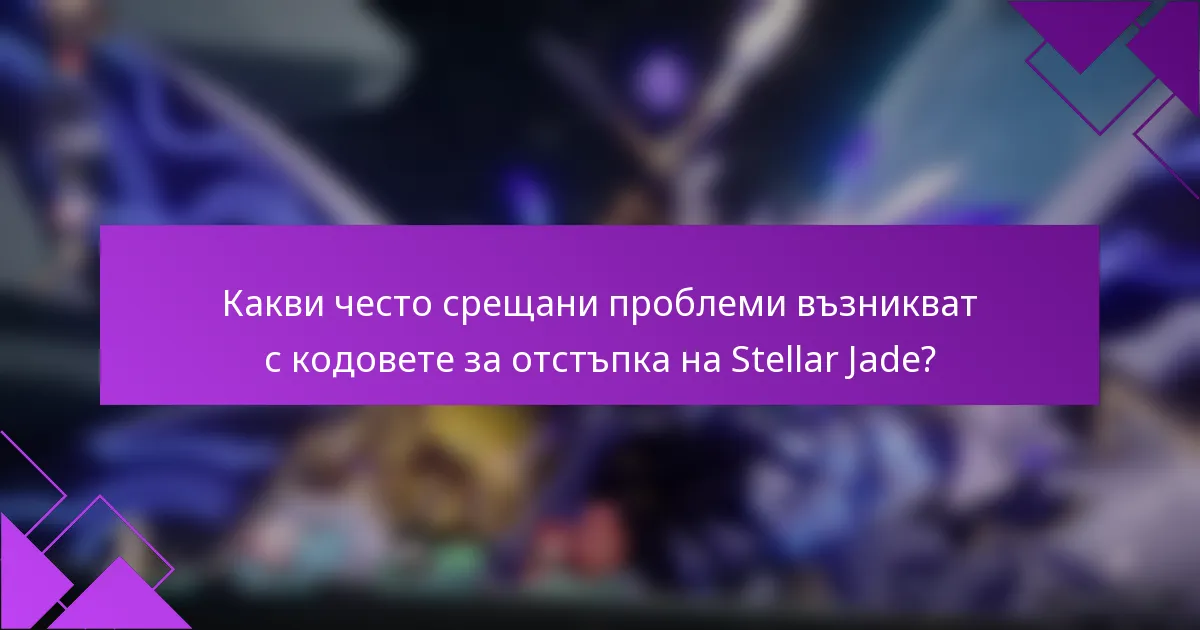 Какви често срещани проблеми възникват с кодовете за отстъпка на Stellar Jade?