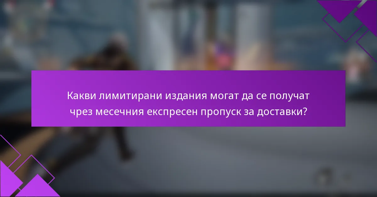 Какви лимитирани издания могат да се получат чрез месечния експресен пропуск за доставки?