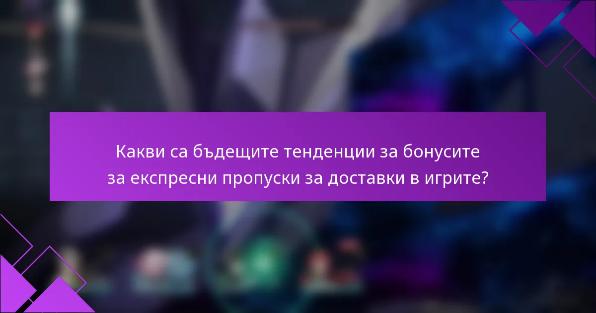 Какви са бъдещите тенденции за бонусите за експресни пропуски за доставки в игрите?
