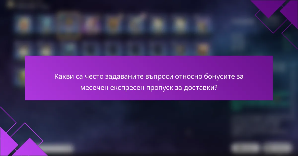 Какви са често задаваните въпроси относно бонусите за месечен експресен пропуск за доставки?