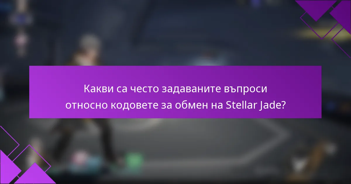 Какви са често задаваните въпроси относно кодовете за обмен на Stellar Jade?
