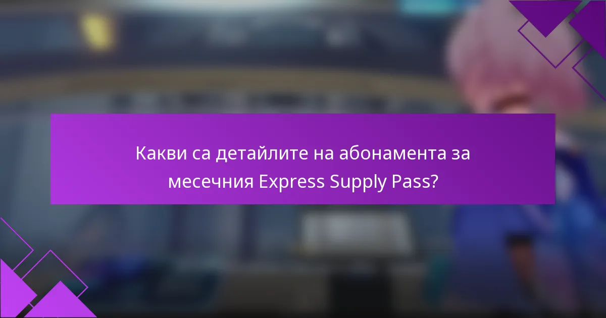 Какви са детайлите на абонамента за месечния Express Supply Pass?