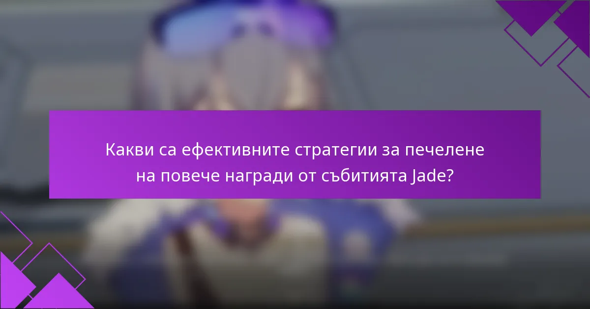Какви са ефективните стратегии за печелене на повече награди от събитията Jade?