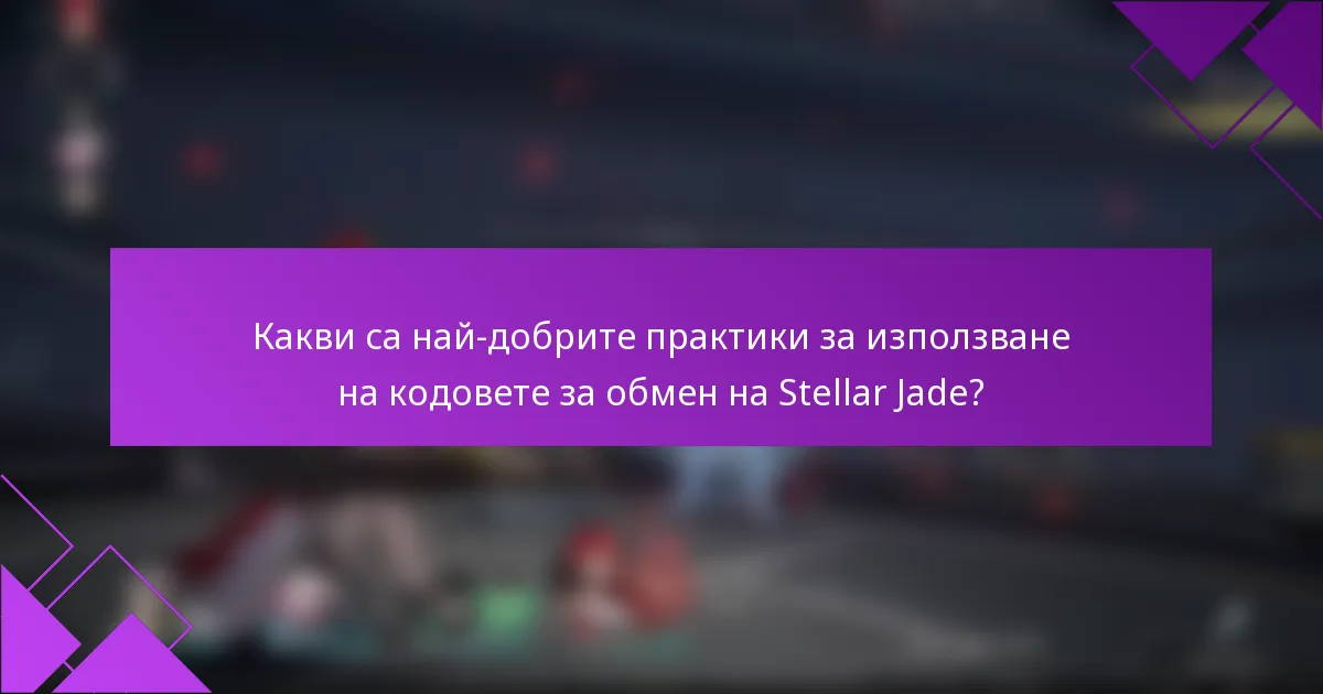 Какви са най-добрите практики за използване на кодовете за обмен на Stellar Jade?