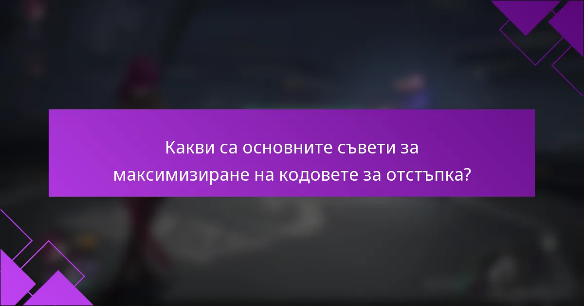 Какви са основните съвети за максимизиране на кодовете за отстъпка?