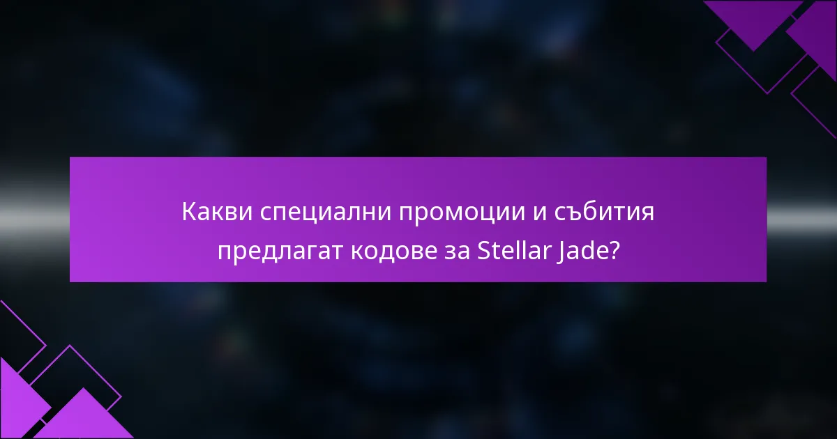 Какви специални промоции и събития предлагат кодове за Stellar Jade?