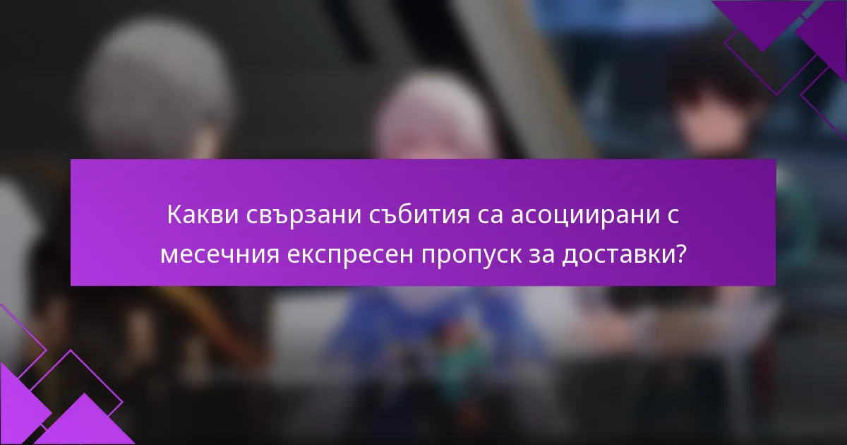 Какви свързани събития са асоциирани с месечния експресен пропуск за доставки?