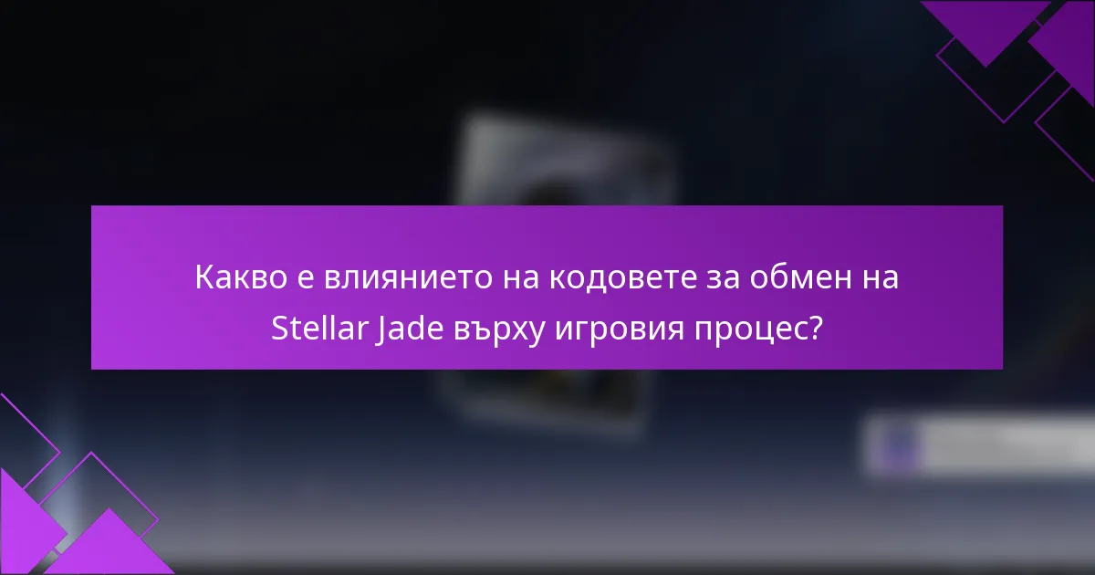 Какво е влиянието на кодовете за обмен на Stellar Jade върху игровия процес?
