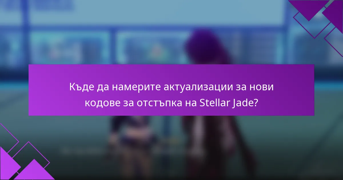 Къде да намерите актуализации за нови кодове за отстъпка на Stellar Jade?