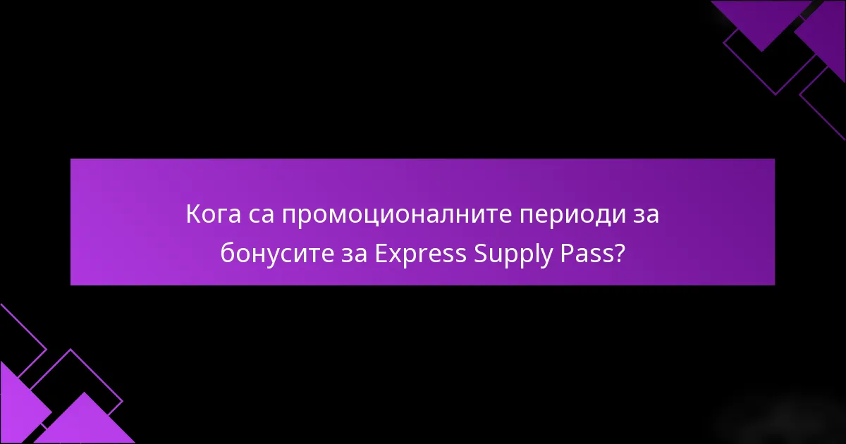 Кога са промоционалните периоди за бонусите за Express Supply Pass?