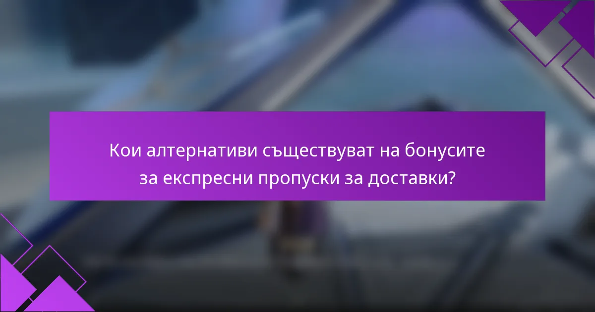 Кои алтернативи съществуват на бонусите за експресни пропуски за доставки?