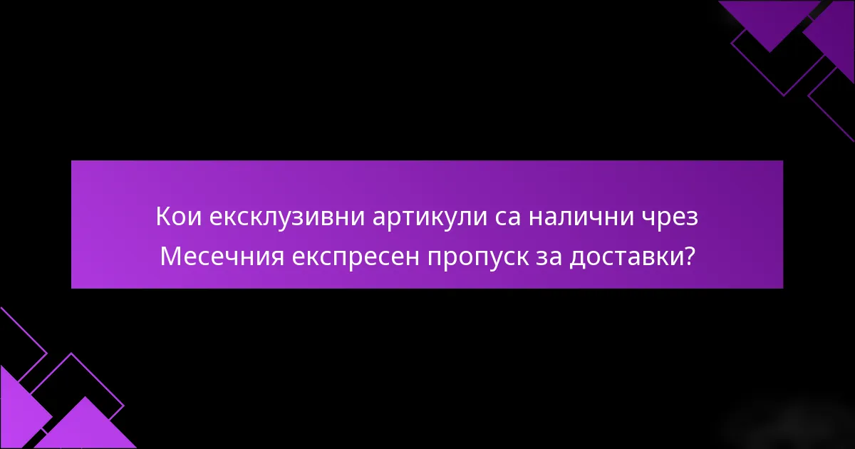 Кои ексклузивни артикули са налични чрез Месечния експресен пропуск за доставки?